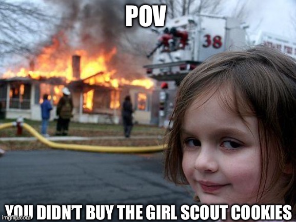 Disaster Girl | POV; YOU DIDN’T BUY THE GIRL SCOUT COOKIES | image tagged in memes,disaster girl | made w/ Imgflip meme maker