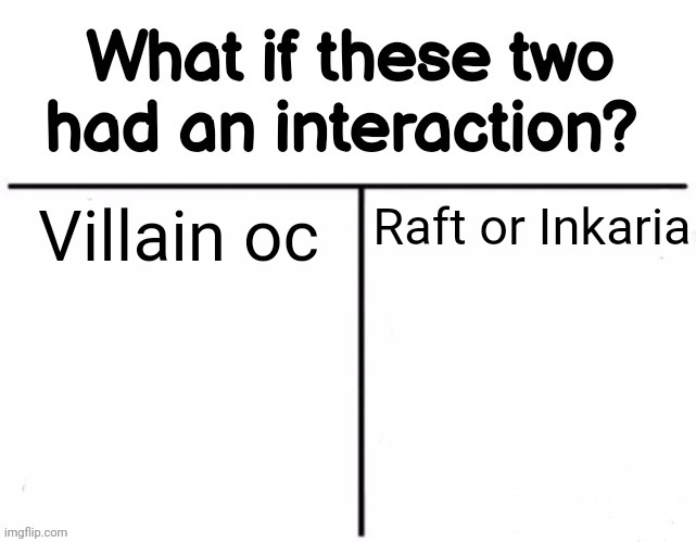 Fun fact: Her nickname is Inky but I'm if it would be confusing or not | Villain oc; Raft or Inkaria | image tagged in what if these two had an interaction | made w/ Imgflip meme maker