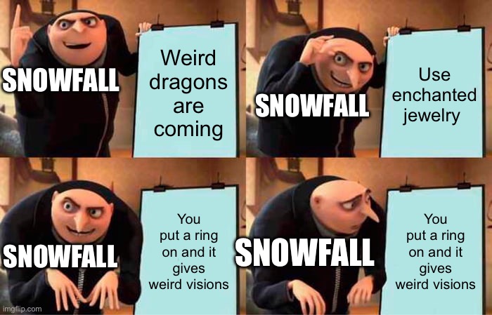 Gru's Plan | Weird dragons are coming; Use enchanted jewelry; SNOWFALL; SNOWFALL; You put a ring on and it gives weird visions; You put a ring on and it gives weird visions; SNOWFALL; SNOWFALL | image tagged in memes,gru's plan | made w/ Imgflip meme maker
