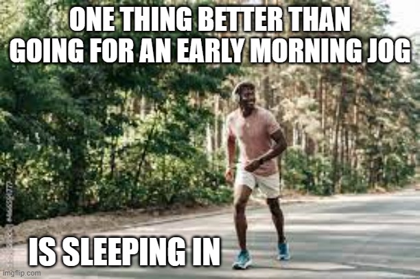 meme by Brad running in the morning | ONE THING BETTER THAN GOING FOR AN EARLY MORNING JOG; IS SLEEPING IN | image tagged in sports,funny,running,sleep,funny meme,humor | made w/ Imgflip meme maker