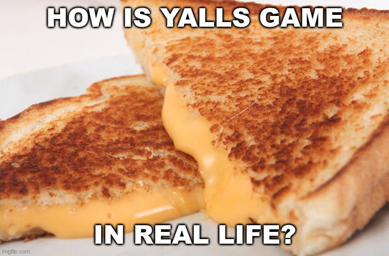 do yall pull or not? | HOW IS YALLS GAME; IN REAL LIFE? | image tagged in grilled cheese | made w/ Imgflip meme maker