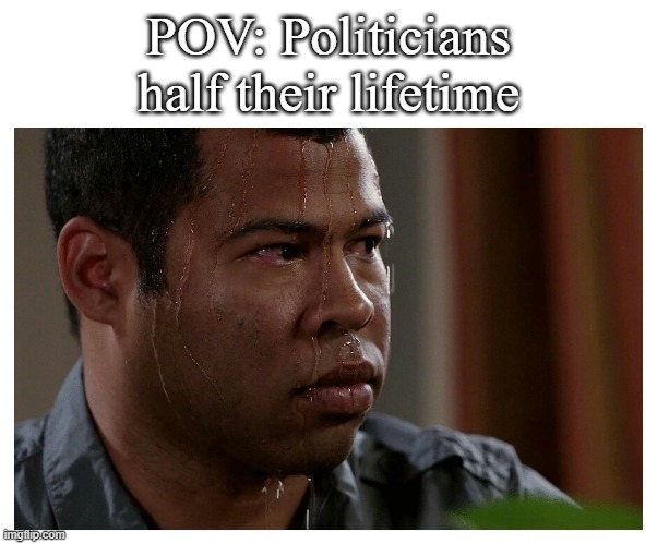 Politicians be like: | POV: Politicians half their lifetime | image tagged in jordan peele sweating | made w/ Imgflip meme maker