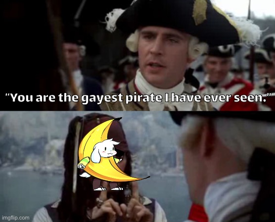 Delusional | “You are the gayest pirate I have ever seen.” | image tagged in worst pirate | made w/ Imgflip meme maker