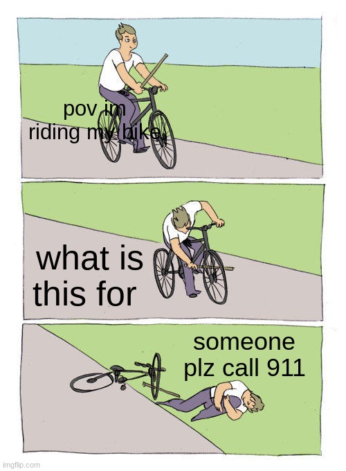 Bike Fall | pov im riding my bike; what is this for; someone plz call 911 | image tagged in memes,bike fall | made w/ Imgflip meme maker