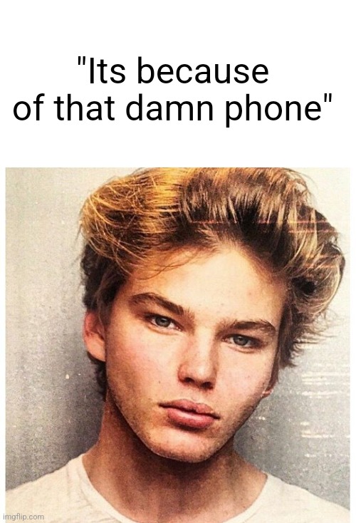 "Its because of that damn phone" | image tagged in caption box | made w/ Imgflip meme maker