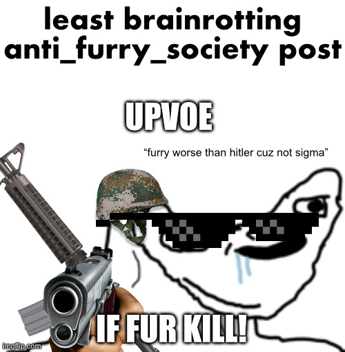 like all the posts i see are the same old “kill furry” or “all furry zoophile” | least brainrotting anti_furry_society post; UPVOE; “furry worse than hitler cuz not sigma”; IF FUR KILL! | image tagged in dumb wojak | made w/ Imgflip meme maker