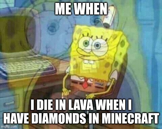 Relatable to Minecraft players | ME WHEN; I DIE IN LAVA WHEN I HAVE DIAMONDS IN MINECRAFT | image tagged in spongebob panic inside | made w/ Imgflip meme maker