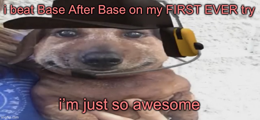 didn’t get any coins tho cuz i don’t feel like searching for some dumbass part where you drop and there happens to be a coin wit | i beat Base After Base on my FIRST EVER try; i’m just so awesome | image tagged in chucklenuts | made w/ Imgflip meme maker