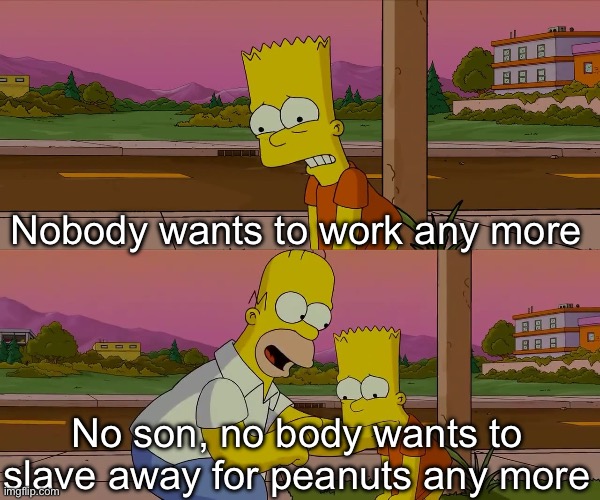Peanuts | Nobody wants to work any more; No son, no body wants to slave away for peanuts any more | image tagged in worst day of my life | made w/ Imgflip meme maker
