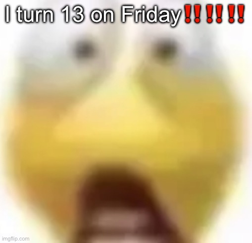 Shocked | I turn 13 on Friday‼️‼️‼️ | image tagged in shocked | made w/ Imgflip meme maker