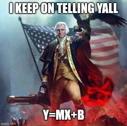 George Washington Eagle | I KEEP ON TELLING YALL Y=MX+B | image tagged in george washington eagle | made w/ Imgflip meme maker