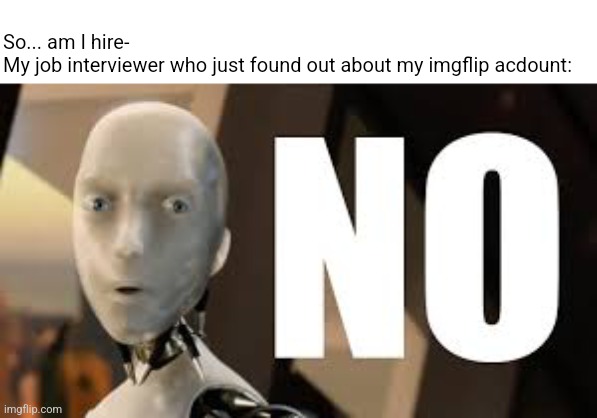 Irobot no | So... am I hire-
My job interviewer who just found out about my imgflip acdount: | image tagged in irobot no | made w/ Imgflip meme maker