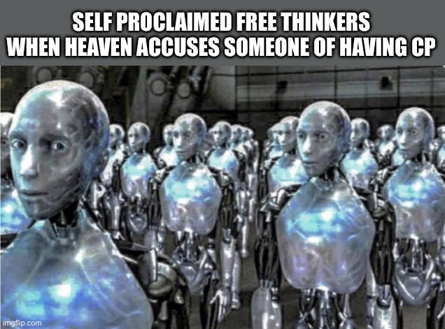 I was one of them | SELF PROCLAIMED FREE THINKERS WHEN HEAVEN ACCUSES SOMEONE OF HAVING CP | image tagged in self-proclaimed free thinkers | made w/ Imgflip meme maker