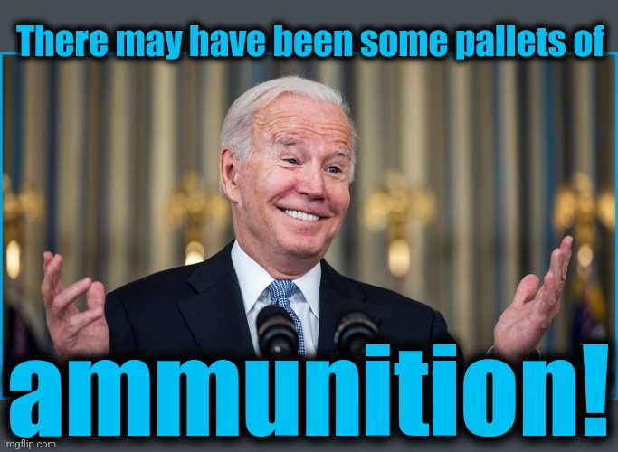There may have been some pallets of ammunition! | made w/ Imgflip meme maker
