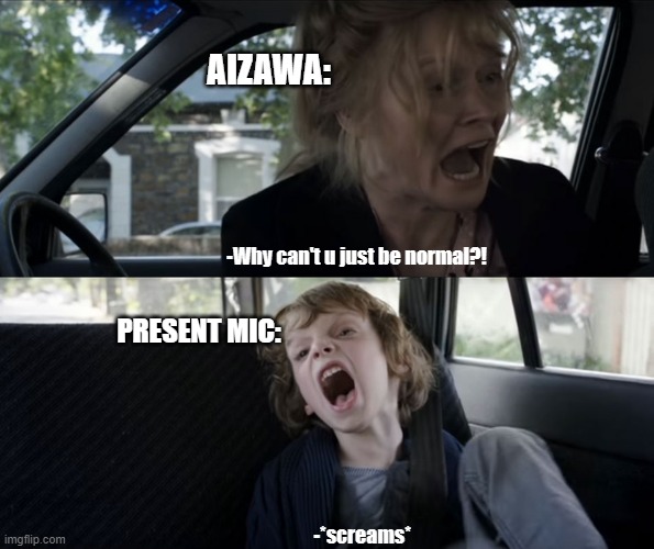 Aizawa and present mic's relation ship be like: | AIZAWA:; -Why can't u just be normal?! PRESENT MIC:; -*screams* | image tagged in kid screaming backseat | made w/ Imgflip meme maker