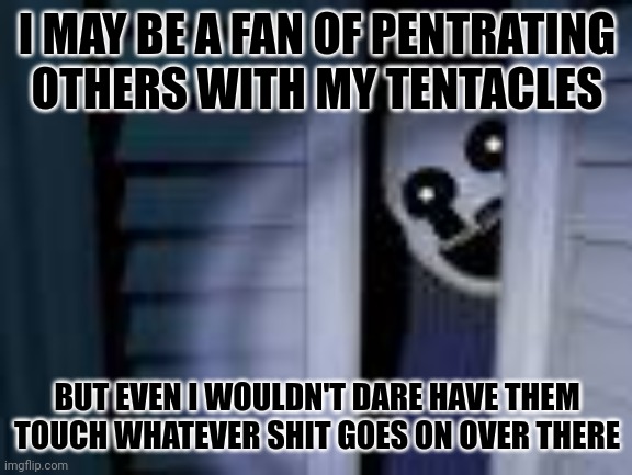 nightmarionne | I MAY BE A FAN OF PENTRATING OTHERS WITH MY TENTACLES BUT EVEN I WOULDN'T DARE HAVE THEM TOUCH WHATEVER SHIT GOES ON OVER THERE | image tagged in nightmarionne | made w/ Imgflip meme maker