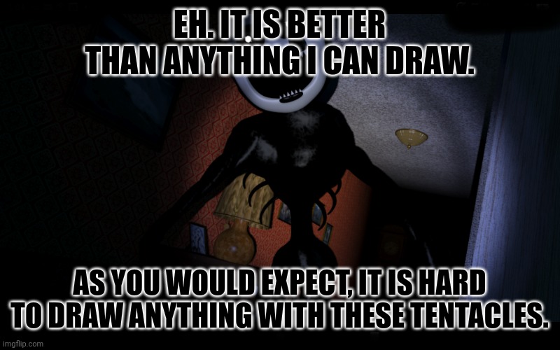 Nightmarionne | EH. IT IS BETTER THAN ANYTHING I CAN DRAW. AS YOU WOULD EXPECT, IT IS HARD TO DRAW ANYTHING WITH THESE TENTACLES. | image tagged in nightmarionne | made w/ Imgflip meme maker