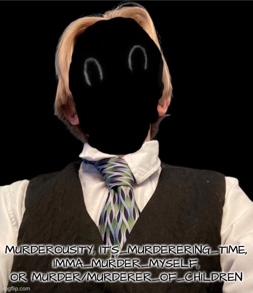 Vote | MURDEROUSITY, IT’S_MURDERERING_TIME, IMMA_MURDER_MYSELF, OR MURDER/MURDERER_OF_CHILDREN | image tagged in recvered_thou_epicly_murderous | made w/ Imgflip meme maker