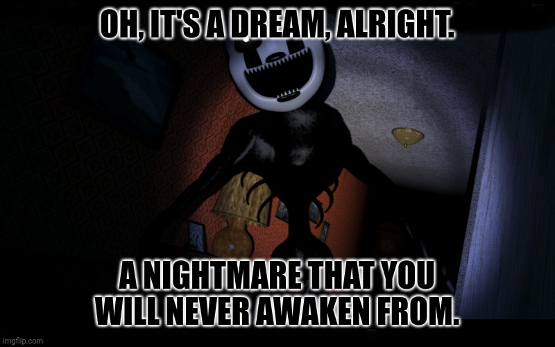 Nightmarionne | OH, IT'S A DREAM, ALRIGHT. A NIGHTMARE THAT YOU WILL NEVER AWAKEN FROM. | image tagged in nightmarionne | made w/ Imgflip meme maker