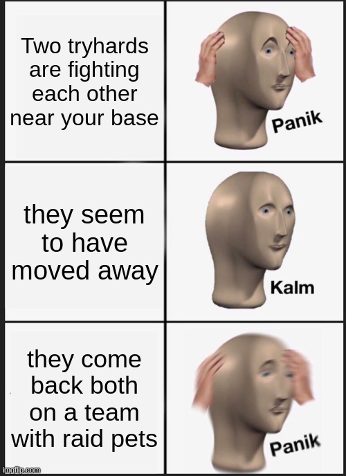 Panik Kalm Panik Meme | Two tryhards are fighting each other near your base; they seem to have moved away; they come back both on a team with raid pets | image tagged in memes,panik kalm panik | made w/ Imgflip meme maker