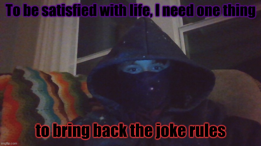 Virian hacker | To be satisfied with life, I need one thing; to bring back the joke rules | image tagged in virian hacker | made w/ Imgflip meme maker