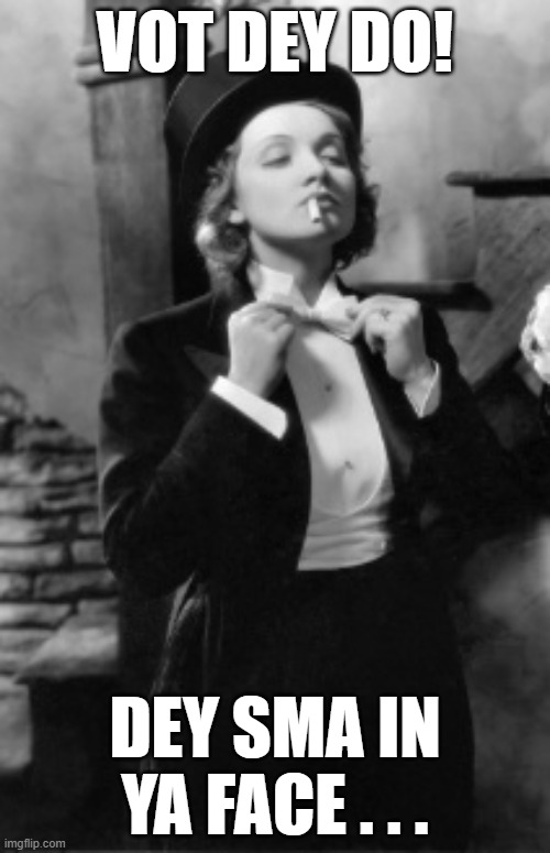 Dietrich Sings the O'Jays! | VOT DEY DO! DEY SMA IN YA FACE . . . | image tagged in marlene dietrich,o'jays,back stabbers | made w/ Imgflip meme maker