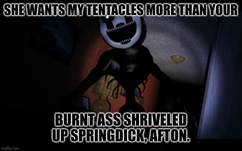 Nightmarionne | SHE WANTS MY TENTACLES MORE THAN YOUR BURNT ASS SHRIVELED UP SPRINGDICK, AFTON. | image tagged in nightmarionne | made w/ Imgflip meme maker