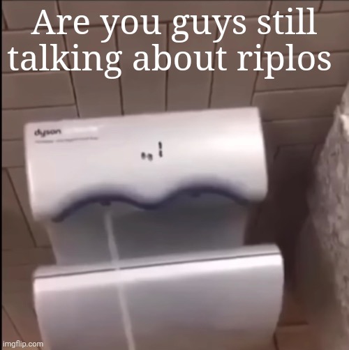 Shit happened ages ago | Are you guys still talking about riplos | image tagged in piss | made w/ Imgflip meme maker