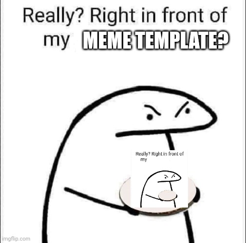 Meme template | MEME TEMPLATE? | image tagged in really right in front of my pancit | made w/ Imgflip meme maker