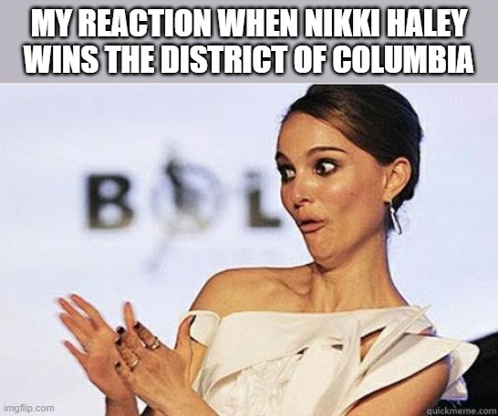 Like it's gonna matter!! LOL | MY REACTION WHEN NIKKI HALEY WINS THE DISTRICT OF COLUMBIA | image tagged in sarcastic natalie portman,republican,rino,democrat,lol | made w/ Imgflip meme maker