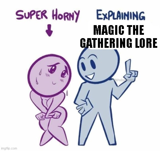 Yes | MAGIC THE GATHERING LORE | image tagged in super horny explaining | made w/ Imgflip meme maker