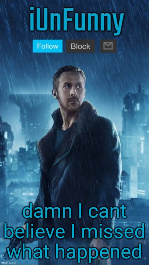 iUnFunny's Blade Runner Template | damn I cant believe I missed what happened | image tagged in iunfunny's blade runner template | made w/ Imgflip meme maker