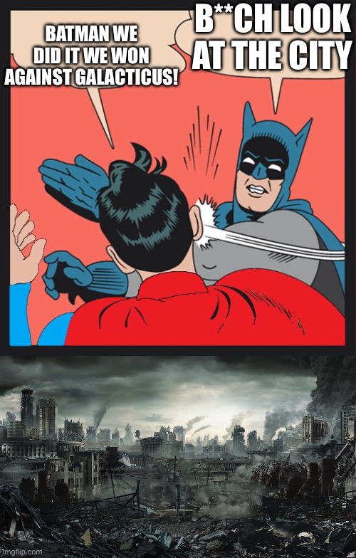 Superhero fights be like | BATMAN WE DID IT WE WON AGAINST GALACTICUS! B**CH LOOK AT THE CITY | image tagged in batman slapping superman,city destroyed | made w/ Imgflip meme maker