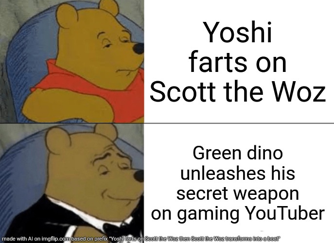 Wow. | Yoshi farts on Scott the Woz; Green dino unleashes his secret weapon on gaming YouTuber | image tagged in memes,tuxedo winnie the pooh,fancy,yoshi,farts,scott the woz | made w/ Imgflip meme maker