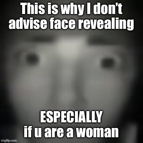 emernem lookin ass | This is why I don’t advise face revealing; ESPECIALLY if u are a woman | image tagged in emernem lookin ass | made w/ Imgflip meme maker