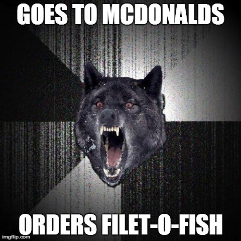 Insanity Wolf | GOES TO MCDONALDS ORDERS FILET-O-FISH | image tagged in memes,insanity wolf,AdviceAnimals | made w/ Imgflip meme maker