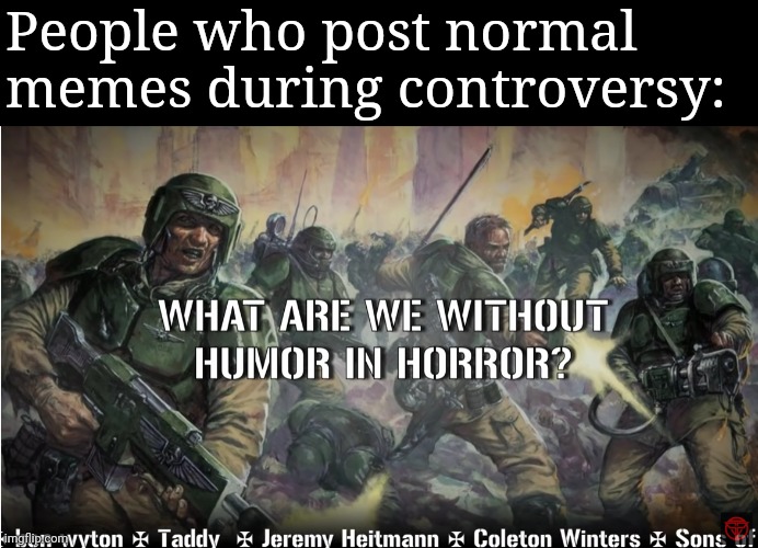 guardsmen experience | People who post normal memes during controversy: | image tagged in guardsmen experience | made w/ Imgflip meme maker