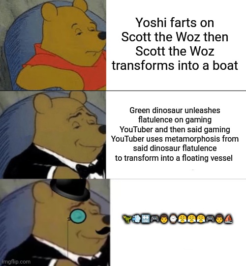 Lol | Yoshi farts on Scott the Woz then Scott the Woz transforms into a boat; Green dinosaur unleashes flatulence on gaming YouTuber and then said gaming YouTuber uses metamorphosis from said dinosaur flatulence to transform into a floating vessel; 🦖💨🔛🎮👨⌚😤😤😤🎮👨⛵ | image tagged in memes,tuxedo winnie the pooh,yoshi,farts,scott the woz,emoji | made w/ Imgflip meme maker