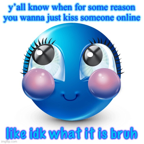 innocnet | y’all know when for some reason you wanna just kiss someone online; like idk what it is bruh | image tagged in innocnet | made w/ Imgflip meme maker