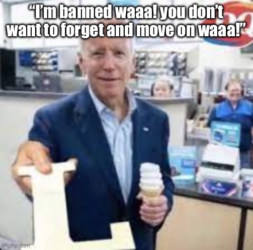 @The_Doctor_ | “I’m banned waaa! you don’t want to forget and move on waaa!” | image tagged in joe holding the letter l | made w/ Imgflip meme maker