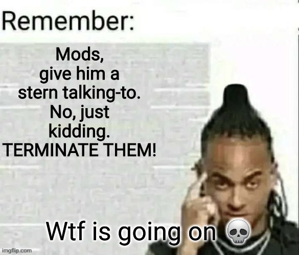 remember 2 | Wtf is going on 💀 | image tagged in remember 2 | made w/ Imgflip meme maker