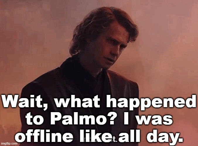 anakin skywalker incorrect | Wait, what happened to Palmo? I was offline like all day. | image tagged in anakin skywalker incorrect | made w/ Imgflip meme maker
