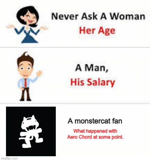 You do NOT want to find out. | A monstercat fan; What happened with Aero Chord at some point. | image tagged in never ask a woman her age | made w/ Imgflip meme maker