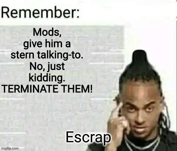 remember 2 | Escrap | image tagged in remember 2 | made w/ Imgflip meme maker