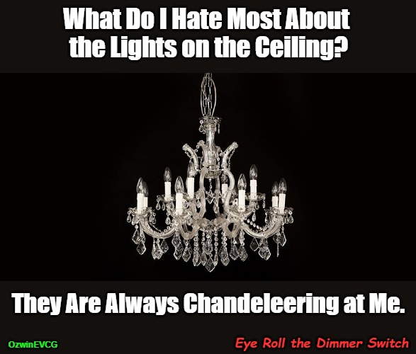 Eye Roll the Dimmer Switch | What Do I Hate Most About 

the Lights on the Ceiling? They Are Always Chandeleering at Me. Eye Roll the Dimmer Switch; OzwinEVCG | image tagged in chandelier,household,lights,eyeroll memes,that awkward fixture,pet peeves | made w/ Imgflip meme maker
