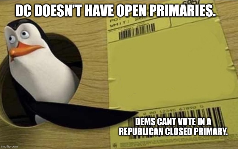 Kowalski | DC DOESN’T HAVE OPEN PRIMARIES. DEMS CANT VOTE IN A REPUBLICAN CLOSED PRIMARY. | image tagged in kowalski | made w/ Imgflip meme maker