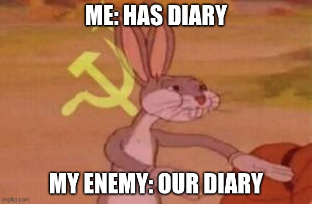 when you have a diary | ME: HAS DIARY; MY ENEMY: OUR DIARY | image tagged in our | made w/ Imgflip meme maker