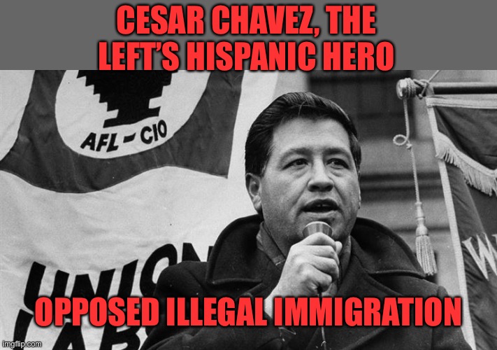 Cesar Chavez | CESAR CHAVEZ, THE LEFT’S HISPANIC HERO OPPOSED ILLEGAL IMMIGRATION | image tagged in cesar chavez | made w/ Imgflip meme maker