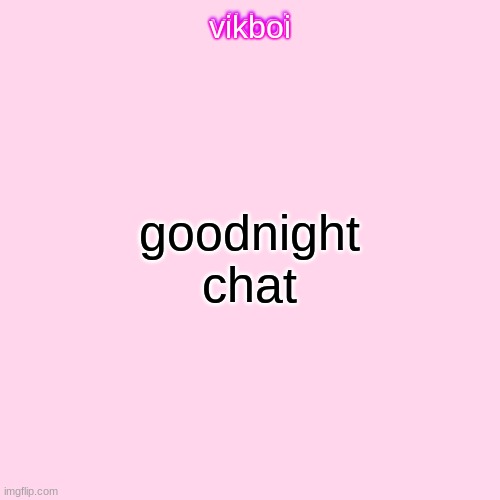 vikboi temp simple | goodnight chat | image tagged in vikboi temp modern | made w/ Imgflip meme maker
