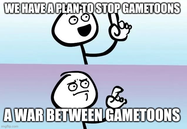 Speechless Stickguy Smiling | WE HAVE A PLAN TO STOP GAMETOONS; A WAR BETWEEN GAMETOONS | image tagged in speechless stickguy smiling | made w/ Imgflip meme maker